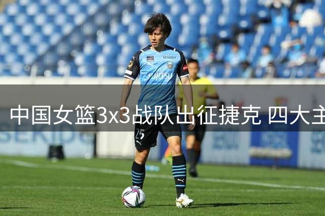 中国女篮3x3战队出征捷克 四大主力亮相国际赛场