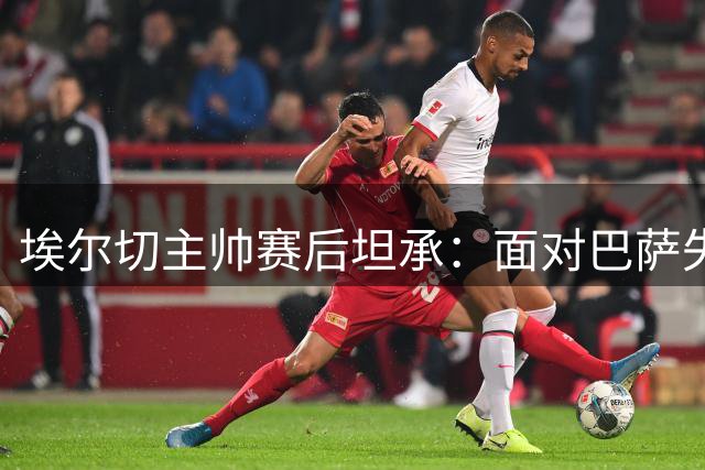 埃尔切主帅赛后坦承：面对巴萨失误代价惨重