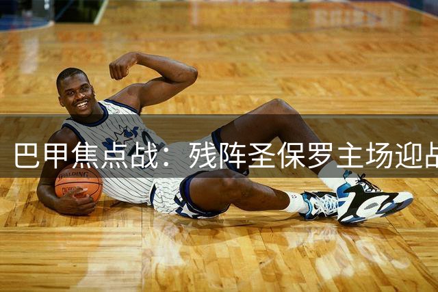 巴甲焦点战：残阵圣保罗主场迎战巴拉纳竞技，心理优势能否弥补实力差距
