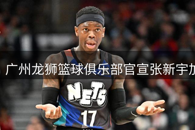 广州龙狮篮球俱乐部官宣张新宇加盟 新赛季内线实力获补强
