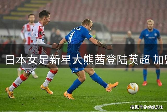 日本女足新星大熊茜登陆英超 加盟阿斯顿维拉女足