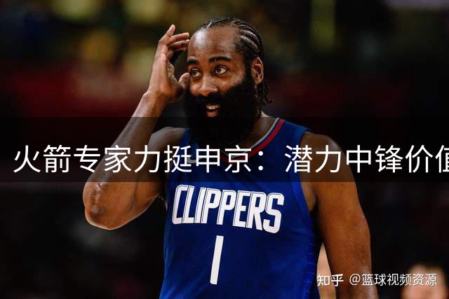 火箭专家力挺申京：潜力中锋价值超布朗 防守能力被低估