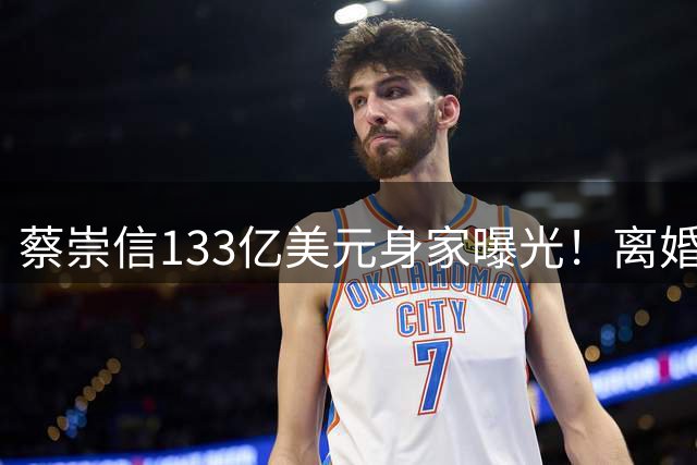 蔡崇信133亿美元身家曝光！离婚不影响体育商业帝国
