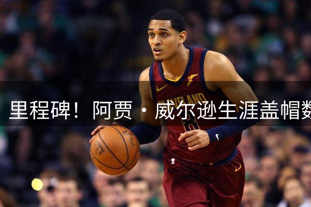 里程碑！阿贾·威尔逊生涯盖帽数来到600次 WNBA历史第6人
